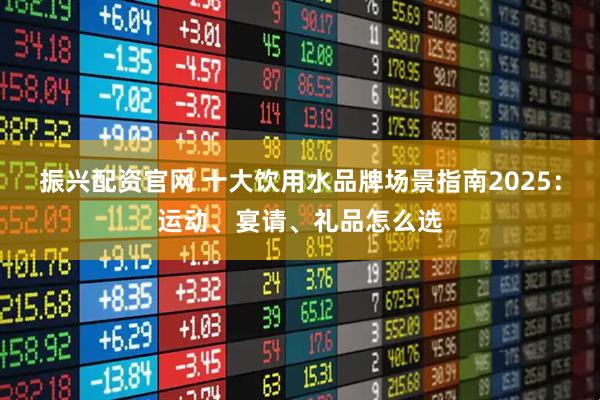 振兴配资官网 十大饮用水品牌场景指南2025：运动、宴请、礼品怎么选