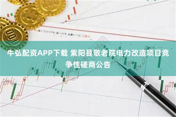 牛弘配资APP下载 紫阳县敬老院电力改造项目竞争性磋商公告