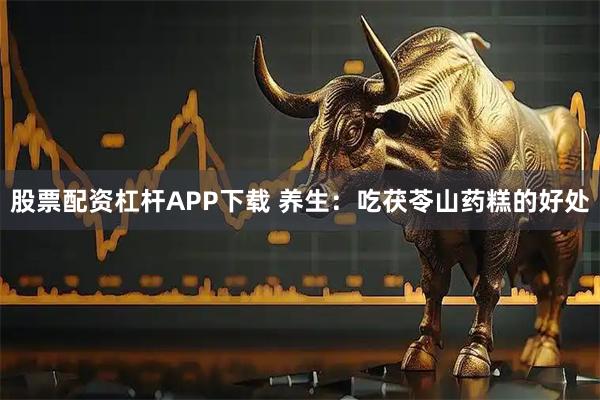 股票配资杠杆APP下载 养生：吃茯苓山药糕的好处