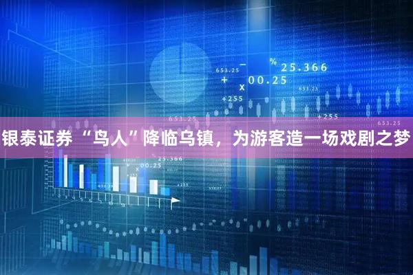银泰证券 “鸟人”降临乌镇，为游客造一场戏剧之梦