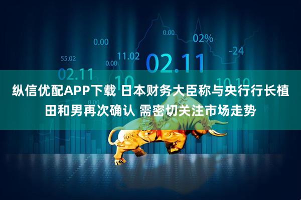 纵信优配APP下载 日本财务大臣称与央行行长植田和男再次确认 需密切关注市场走势