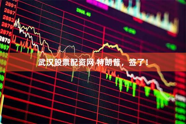 武汉股票配资网 特朗普，签了！