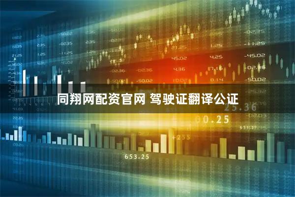 同翔网配资官网 驾驶证翻译公证