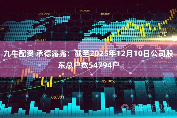 九牛配资 承德露露：截至2025年12月10日公司股东总户数54794户
