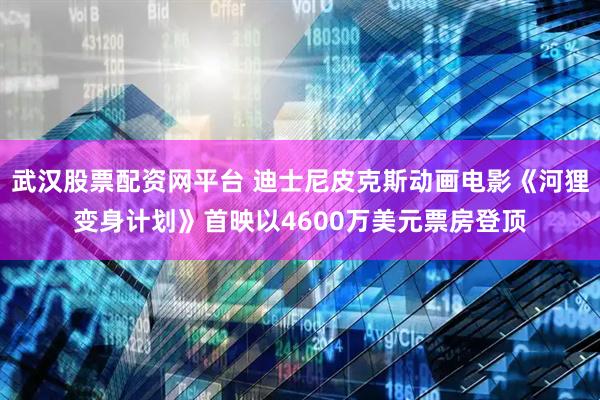 武汉股票配资网平台 迪士尼皮克斯动画电影《河狸变身计划》首映以4600万美元票房登顶
